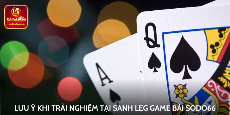 Lưu ý khi trải nghiệm tại sảnh LEG game bài Sodo66