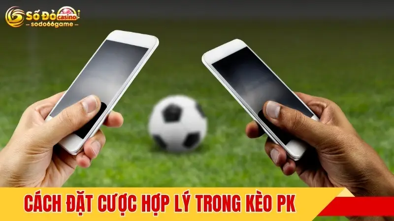 Cách đặt cược hợp lý trong kèo PK